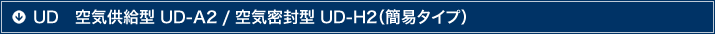 UD 空気供給型 UD-A2 / 空気密封型 UD-H2(簡易タイプ)