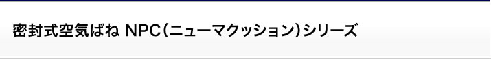 空気ばねユニット:密封式空気ばね NPC(ニューマクッション)シリーズ